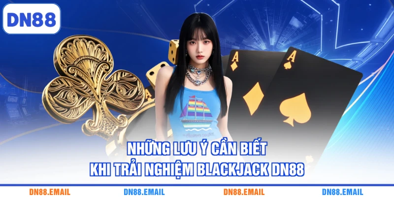 Những lưu ý cần biết khi trải nghiệm Blackjack DN88