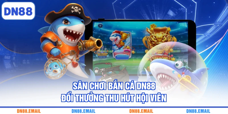 Sân chơi bắn cá DN88 đổi thưởng thu hút hội viên